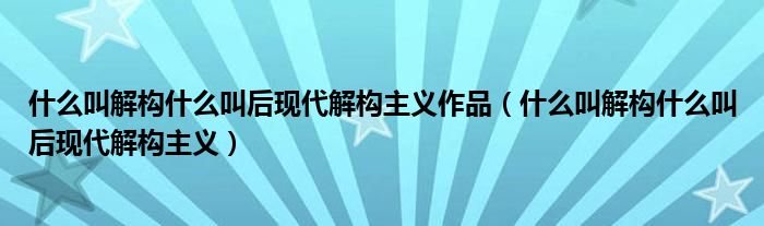 在歐洲哲學和文學批評中,解構主義以法國後結構主義哲學家德里達創立