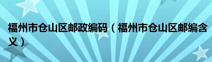 福州市仓山区邮政编码(福州市仓山区邮编含义)