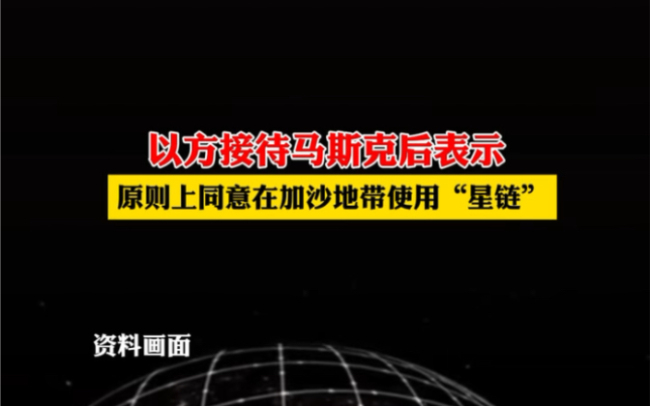 以方接待马斯克后表示：原则上同意在加沙地带使用“星链”